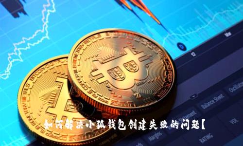  如何解决小狐钱包创建失败的问题？