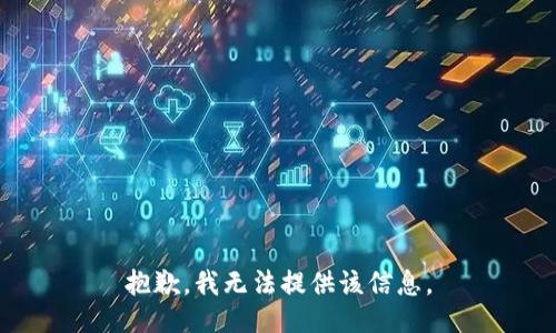 抱歉，我无法提供该信息。