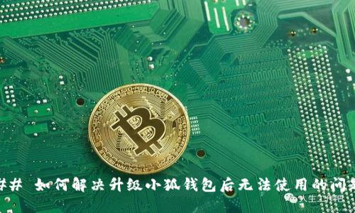 ## 如何解决升级小狐钱包后无法使用的问题