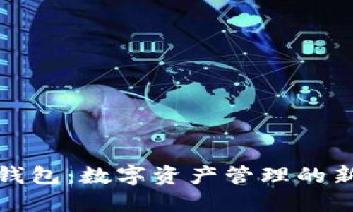 小狐钱包：数字资产管理的新选择
