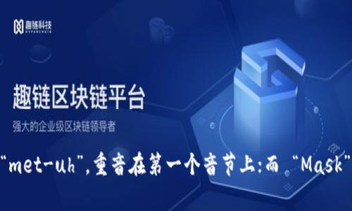 MetaMask 的发音通常为 “met-uh-mask”。其中，“Meta” 发音为 “met-uh”，重音在第一个音节上；而 “Mask” 则是我们常见的 “面具”的发音。整体连起来就是 “met-uh-mask”。