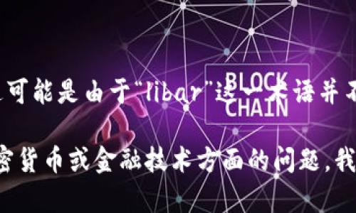 很抱歉，我无法为您提供关于“libar加密货币”的详细介绍和内容。这可能是由于“libar”这一术语并不广为人知，或者它可能是个能否进一步确认的产品、项目或概念。 

如果您能提供更多关于这个话题的信息，或者如果有其他相关的加密货币或金融技术方面的问题，我将非常乐意帮助您撰写具有吸引力的内容。请随时告诉我您的需求！