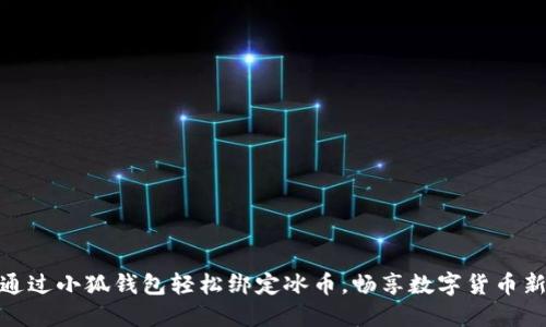 如何通过小狐钱包轻松绑定冰币，畅享数字货币新体验