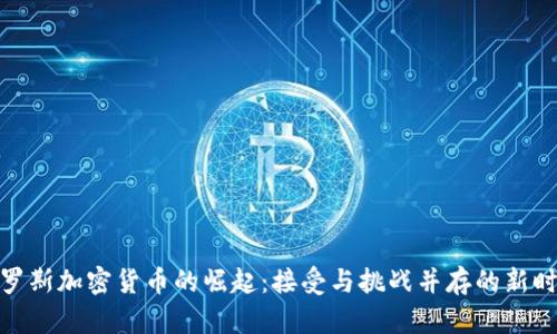 俄罗斯加密货币的崛起：接受与挑战并存的新时代
