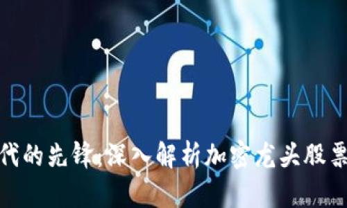 数字货币时代的先锋：深入解析加密龙头股票的投资机会