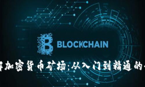 深入了解加密货币矿场：从入门到精通的全面指南