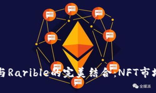 小狐钱包与Rarible的完美结合：NFT市场的新未来
