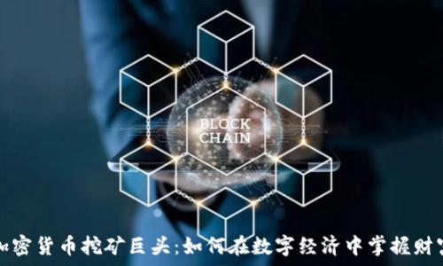   
解密加密货币挖矿巨头：如何在数字经济中掌握财富之钥