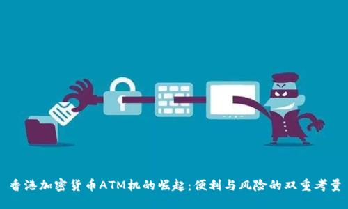 香港加密货币ATM机的崛起：便利与风险的双重考量