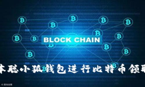 如何使用中本聪小狐钱包进行比特币领取的详细教程