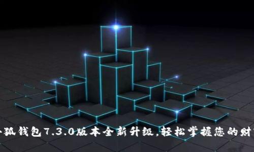 小狐钱包7.3.0版本全新升级，轻松掌握您的财富