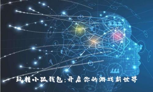 玩转小狐钱包：开启你的游戏新世界