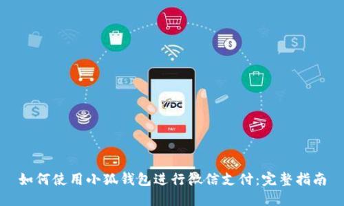 如何使用小狐钱包进行微信支付：完整指南