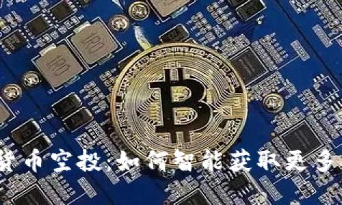 加密货币空投：如何智能获取更多代币？