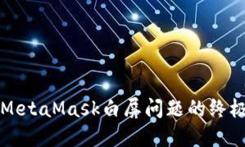 解决MetaMask白屏问题的终极指南