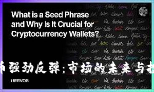 加密货币强劲反弹：市场的未来与投资机遇