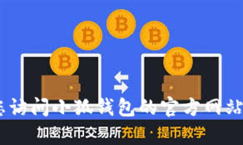 小狐钱包的URL前缀一般是以“https://”开头的域名，具体的前缀可能会因为地区或版本有所不同。建议您访问小狐钱包的官方网站或参考其官方文档获取准确的URL。如果需要更详细的信息，可以直接向小狐钱包的客服或支持渠道查询。
