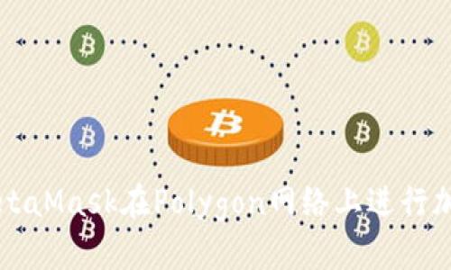 如何使用MetaMask在Polygon网络上进行加密货币交易