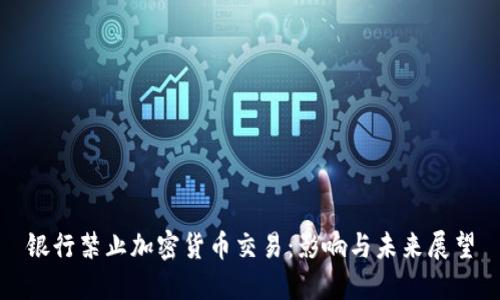银行禁止加密货币交易：影响与未来展望