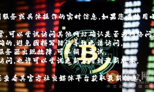 关于“小狐钱包”相关问题，我无法提供个别服务或具体操作的实时信息。如果您在使用小狐钱包时遇到问题，建议您检查以下几点：

1. **网络连接**：确保您的互联网连接正常，可以尝试访问其他网站确认是否为网络问题。
2. **网址输入**：确认您输入的网址是正确的，避免因拼写错误导致无法访问。
3. **服务器问题**：有可能是小狐钱包的服务器出现故障，可以稍后再试。
4. **应用更新**：如果您是通过手机应用访问，也许可以尝试更新应用到最新版本。

如仍有问题，建议您联系小狐钱包的客服或查看其官方社交媒体平台获取最新信息。