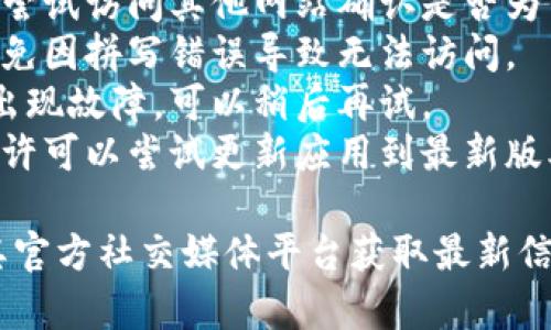 关于“小狐钱包”相关问题，我无法提供个别服务或具体操作的实时信息。如果您在使用小狐钱包时遇到问题，建议您检查以下几点：

1. **网络连接**：确保您的互联网连接正常，可以尝试访问其他网站确认是否为网络问题。
2. **网址输入**：确认您输入的网址是正确的，避免因拼写错误导致无法访问。
3. **服务器问题**：有可能是小狐钱包的服务器出现故障，可以稍后再试。
4. **应用更新**：如果您是通过手机应用访问，也许可以尝试更新应用到最新版本。

如仍有问题，建议您联系小狐钱包的客服或查看其官方社交媒体平台获取最新信息。