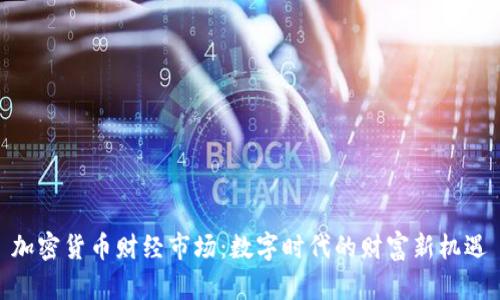 加密货币财经市场：数字时代的财富新机遇
