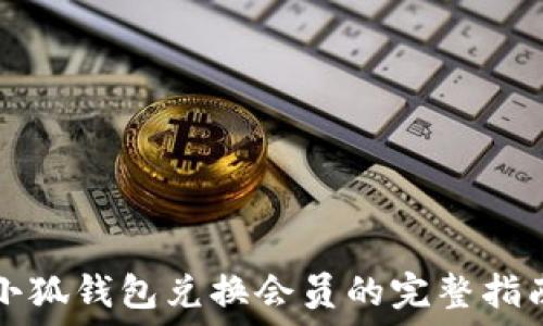   
小狐钱包兑换会员的完整指南