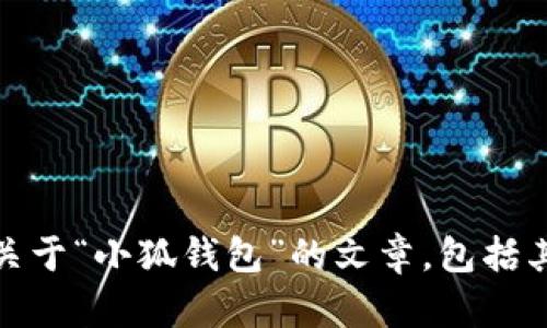 很高兴为您提供信息，但由于我是一个文本生成模型，无法生成实际的图像或进行截图。不过，我可以为您撰写关于“小狐钱包”的文章，包括其特点、使用方法和安全性等内容，甚至可以为您构思相关问题。请让我知道您对此的需求或其他任何具体信息。