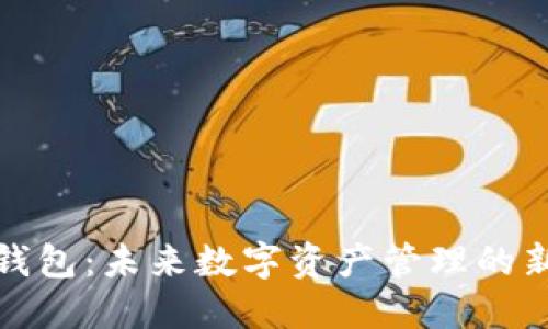 小狐钱包：未来数字资产管理的新选择