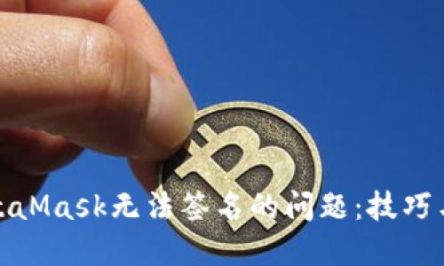 : 解决MetaMask无法签名的问题：技巧与步骤详解