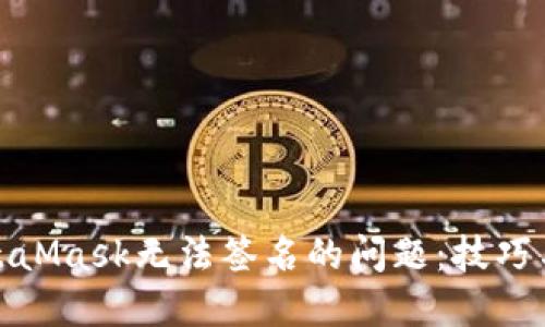 : 解决MetaMask无法签名的问题：技巧与步骤详解