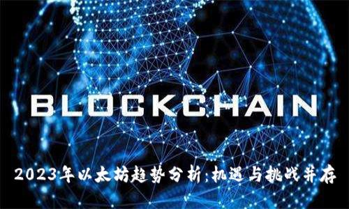 2023年以太坊趋势分析：机遇与挑战并存
