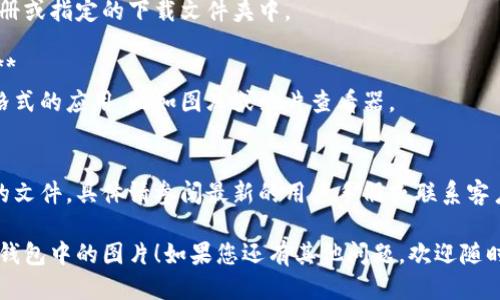 要将小狐钱包中的图片导出，您可以按照以下步骤进行操作：

### 步骤一：打开小狐钱包
首先，确保您已经打开小狐钱包应用，并成功登录到您的账户。

### 步骤二：找到需要导出的图片
在应用的界面中，找到您想要导出到设备的图片。这可能是在交易记录、个人资料或是其他相关功能中。

### 步骤三：长按或点击下载
对于大多数手机app，您通常可以通过长按图片或是找到一个下载选项来进行导出。检查是否有“下载”或“保存到相册”的选项。

### 步骤四：选择保存位置
如果应用允许您选择保存位置，请选择一个容易找到的文件夹，例如“相册”或“图片”。这样可以确保您能轻松找到导出的图片。

### 步骤五：确认导出
完成以上步骤后，确认导出的动作，系统通常会提示您完成的消息。

### 常见问题
如果在导出过程中遇到困难，可以参考以下常见问题：

1. **为什么我无法找到下载选项？**
   可能是因为应用版本的问题，建议检查是否有更新或重启应用。

2. **导出的图片保存在哪里？**
   通常情况下，图片会保存在手机的相册或指定的下载文件夹中。

3. **如果导出的图片无法打开怎么办？**
   检查您的手机是否安装了支持相应格式的应用，比如图库或照片查看器。

4. **我可以导出其他类型的文件吗？**
   小狐钱包可能只允许导出特定类型的文件，具体请参阅最新的用户手册或联系客户支持。

希望这些信息可以帮助您成功导出小狐钱包中的图片！如果您还有其他问题，欢迎随时询问。
