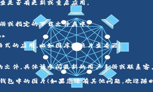 要将小狐钱包中的图片导出，您可以按照以下步骤进行操作：

### 步骤一：打开小狐钱包
首先，确保您已经打开小狐钱包应用，并成功登录到您的账户。

### 步骤二：找到需要导出的图片
在应用的界面中，找到您想要导出到设备的图片。这可能是在交易记录、个人资料或是其他相关功能中。

### 步骤三：长按或点击下载
对于大多数手机app，您通常可以通过长按图片或是找到一个下载选项来进行导出。检查是否有“下载”或“保存到相册”的选项。

### 步骤四：选择保存位置
如果应用允许您选择保存位置，请选择一个容易找到的文件夹，例如“相册”或“图片”。这样可以确保您能轻松找到导出的图片。

### 步骤五：确认导出
完成以上步骤后，确认导出的动作，系统通常会提示您完成的消息。

### 常见问题
如果在导出过程中遇到困难，可以参考以下常见问题：

1. **为什么我无法找到下载选项？**
   可能是因为应用版本的问题，建议检查是否有更新或重启应用。

2. **导出的图片保存在哪里？**
   通常情况下，图片会保存在手机的相册或指定的下载文件夹中。

3. **如果导出的图片无法打开怎么办？**
   检查您的手机是否安装了支持相应格式的应用，比如图库或照片查看器。

4. **我可以导出其他类型的文件吗？**
   小狐钱包可能只允许导出特定类型的文件，具体请参阅最新的用户手册或联系客户支持。

希望这些信息可以帮助您成功导出小狐钱包中的图片！如果您还有其他问题，欢迎随时询问。
