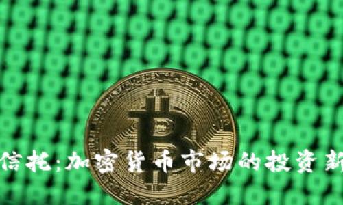 灰度信托：加密货币市场的投资新机遇