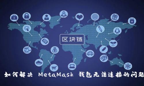  如何解决 MetaMask 钱包无法连接的问题