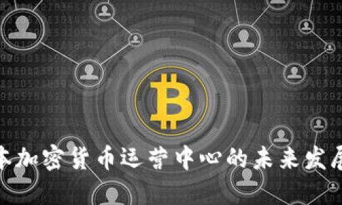 探索日本加密货币运营中心的未来发展与机遇