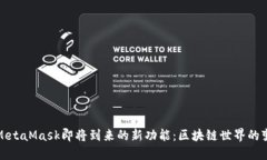 揭秘MetaMask即将到来的新功
