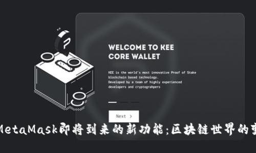 揭秘MetaMask即将到来的新功能：区块链世界的变革者