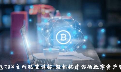   
小狐钱包TRX主网配置详解：轻松搭建你的数字资产管理平台