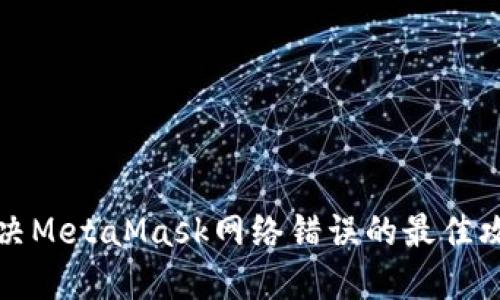 解决MetaMask网络错误的最佳攻略
