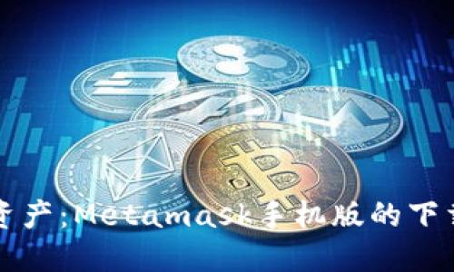 轻松掌握数字资产：Metamask手机版的下载与使用全指南