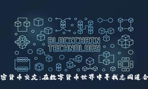 解锁加密货币交友：在数字货币世界中寻找志同道合的伙伴
