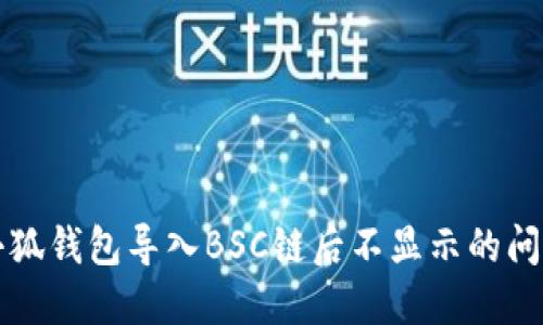 解决小狐钱包导入BSC链后不显示的问题指南