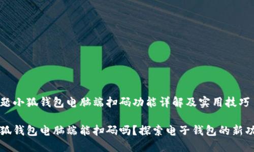 话题小狐钱包电脑端扫码功能详解及实用技巧

小狐钱包电脑端能扫码吗？探索电子钱包的新功能