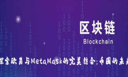 深入探索欧易与MetaMask的完美结合：币圈的未来之路