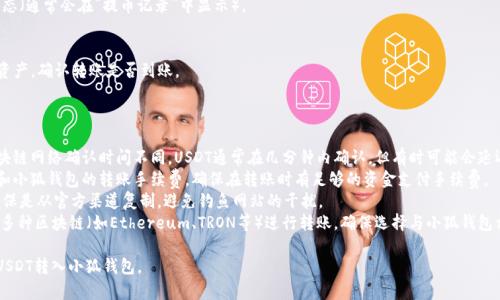 将USDT转到小狐钱包（Huobi Wallet）是一个相对简单的过程，但需要仔细操作以确保资金的安全性。以下是详细的步骤和注意事项。

### 步骤一：创建小狐钱包账户

1. **下载并安装小狐钱包**：
   - 在你的手机应用商店（如Apple App Store或Google Play Store）中搜索“小狐钱包”并下载安装。
  
2. **注册账户**：
   - 打开应用，按照提示进行注册。通常需要输入手机号码或电子邮件，并设置一个安全的密码。

3. **备份助记词**：
   - 钱包在创建后会给你一组助记词。务必记录下这些助记词，并妥善保管，不要与他人分享。

### 步骤二：获取小狐钱包接收地址

1. **进入钱包界面**：
   - 在小狐钱包中，找到“钱包”或“资产”选项。

2. **选择USDT**：
   - 查找并选择USDT，点击“接收”或“收款”。

3. **复制接收地址**：
   - 系统会生成一个USDT接收地址（通常是一个字符串），点击复制，确保该地址准确无误。

### 步骤三：从交易所转账USDT

1. **登录你的交易所账户**：
   - 进入你购买USDT的交易所账户（如币安、火币、OKEx等）。

2. **找到提币功能**：
   - 找到“资产”或“钱包”选项，然后选择“提币”或“提现”。

3. **输入接收地址和转账金额**：
   - 在接收地址栏中粘贴刚刚复制的小狐钱包地址，输入要转账的USDT数量。

4. **确认转账信息**：
   - 检查转账信息是否无误，确保接收地址正确无误，避免因地址错误导致资金丢失。

5. **完成转账**：
   - 点击确认或提交，系统可能需要进行二次验证（如邮箱或手机验证码）。

### 步骤四：确认转账状态

1. **查看转账状态**：
   - 在交易所中检查提币的状态（通常会在“提币记录”中显示）。

2. **在小狐钱包确认到账**：
   - 打开小狐钱包，查看USDT资产，确认转账是否到账。

### 注意事项

- **网络确认时间**：不同的区块链网络确认时间不同，USDT通常在几分钟内确认，但有时可能会延迟。
- **手续费**：了解你所在平台和小狐钱包的转账手续费，确保在转账时有足够的资金支付手续费。
- **安全性**：在输入地址时，确保是从官方渠道复制，避免钓鱼网站的干扰。
- **网络选择**：USDT可以基于多种区块链（如Ethereum、TRON等）进行转账，确保选择与小狐钱包相兼容的网络。

通过以上步骤，您就可以顺利将USDT转入小狐钱包。