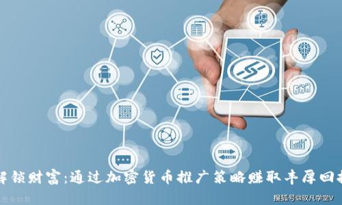 解锁财富：通过加密货币推广策略赚取丰厚回报