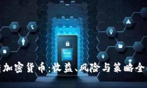 玩转加密货币：收益、风险与策略全揭秘