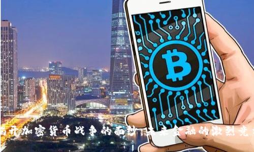 揭开加密货币战争的面纱：未来金融的激烈竞争